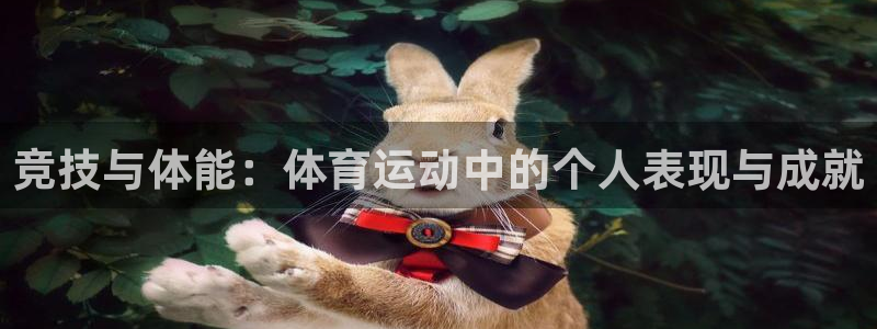 米兰体育网页版：竞技与体能：体育运动中的个人表现与成就