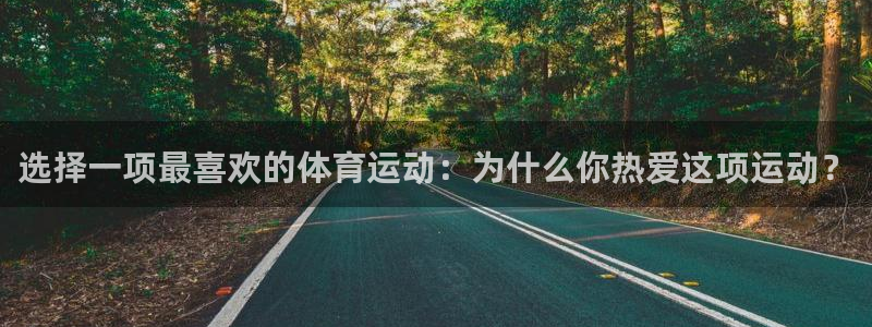 米兰体育最新版下载：选择一项最喜欢的体育运动：为什么你热爱这项运动？