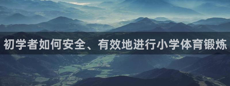 米兰体育平台：初学者如何安全、有效地进行小学体育锻炼