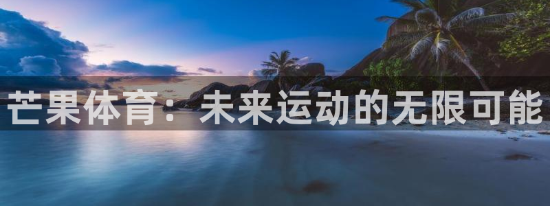 米兰体育下载：芒果体育：未来运动的无限可能