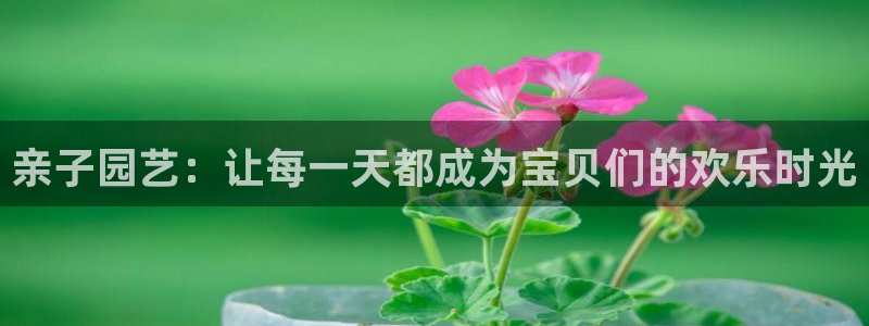 米兰体育官网：亲子园艺：让每一天都成为宝贝们的欢乐时光